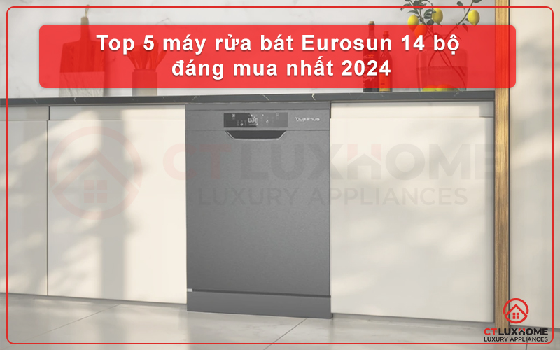 TOP 5 MÁY RỬA BÁT EUROSUN 14 BỘ ĐÁNG MUA NHẤT 2025
