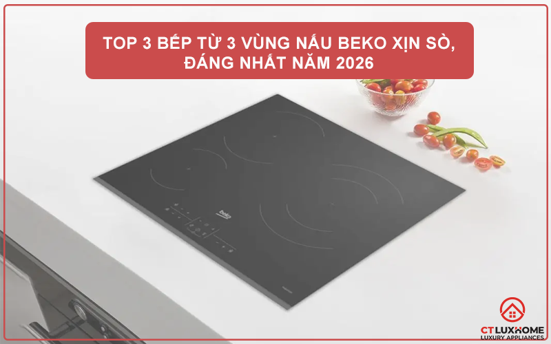 TOP 3 BẾP TỪ 3 VÙNG NẤU BEKO XỊN SÒ, ĐÁNG NHẤT NĂM 2026