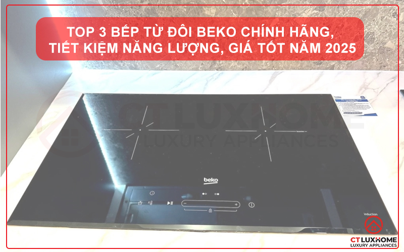TOP 3 BẾP TỪ ĐÔI BEKO CHÍNH HÃNG, TIẾT KIỆM NĂNG LƯỢNG, GIÁ TỐT NĂM 2025