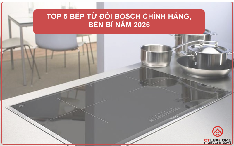 TOP 5 BẾP TỪ ĐÔI BOSCH CHÍNH HÃNG, BỀN BỈ NĂM 2026