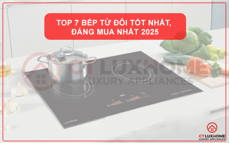 TOP 7 BẾP TỪ ĐÔI TỐT NHẤT, ĐÁNG MUA NHẤT 2025
