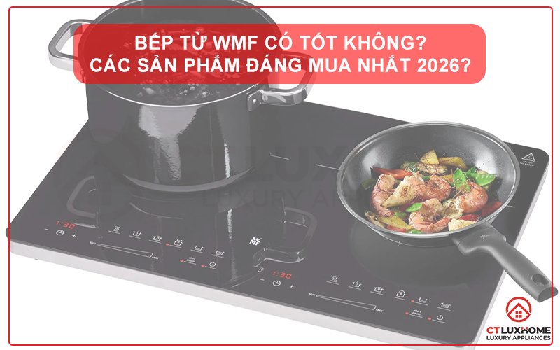 BẾP TỪ WMF CÓ TỐT KHÔNG? CÁC SẢN PHẨM ĐÁNG MUA NHẤT 2026?