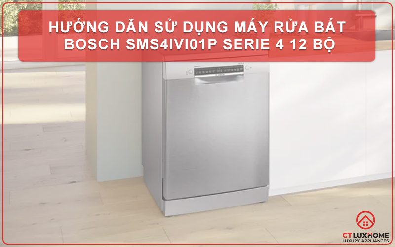 HƯỚNG DẪN SỬ DỤNG MÁY RỬA BÁT BOSCH SMS4IVI01P SERIE 4 12 BỘ