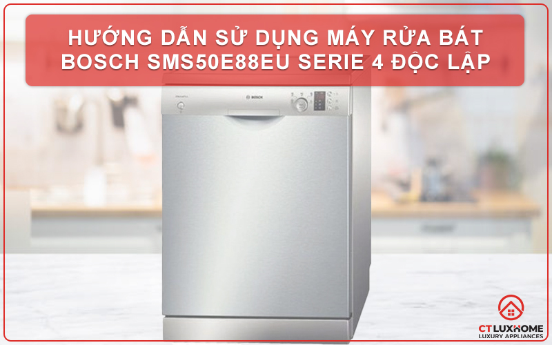 HƯỚNG DẪN SỬ DỤNG MÁY RỬA BÁT BOSCH SMS50E88EU SERIE 4 ĐỘC LẬP