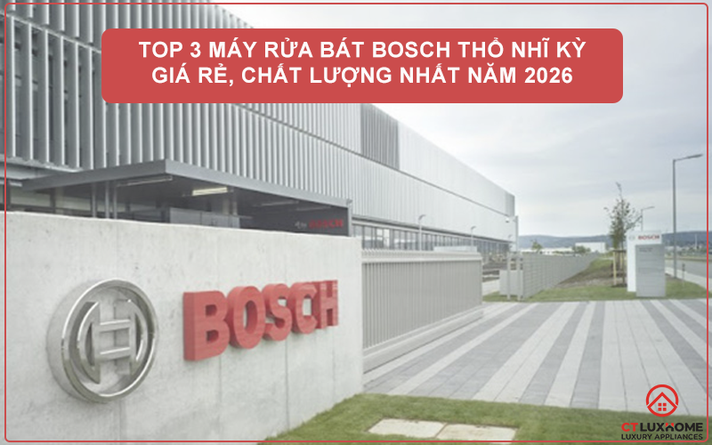 TOP 3 MÁY RỬA BÁT BOSCH THỔ NHĨ KỲ GIÁ RẺ, CHẤT LƯỢNG NHẤT NĂM 2026