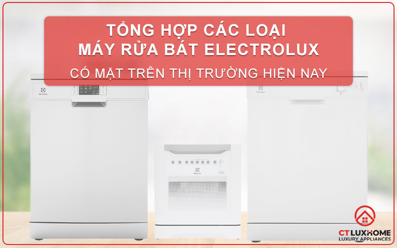 TỔNG HỢP CÁC LOẠI MÁY RỬA BÁT ELECTROLUX CÓ MẶT TRÊN THỊ TRƯỜNG HIỆN NAY