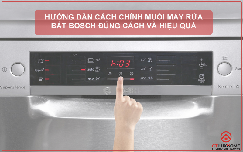 HƯỚNG DẪN CÁCH CHỈNH MUỐI MÁY RỬA BÁT BOSCH ĐÚNG CÁCH VÀ HIỆU QUẢ