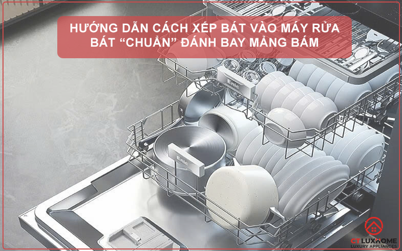 HƯỚNG DẪN CÁCH XẾP BÁT ĐĨA VÀO MÁY RỬA BÁT “CHUẨN” ĐÁNH BAY MẢNG BÁM