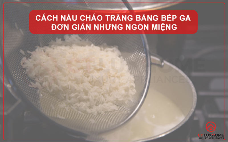 CÁCH NẤU CHÁO TRẮNG BẰNG BẾP GA ĐƠN GIẢN NHƯNG NGON MIỆNG