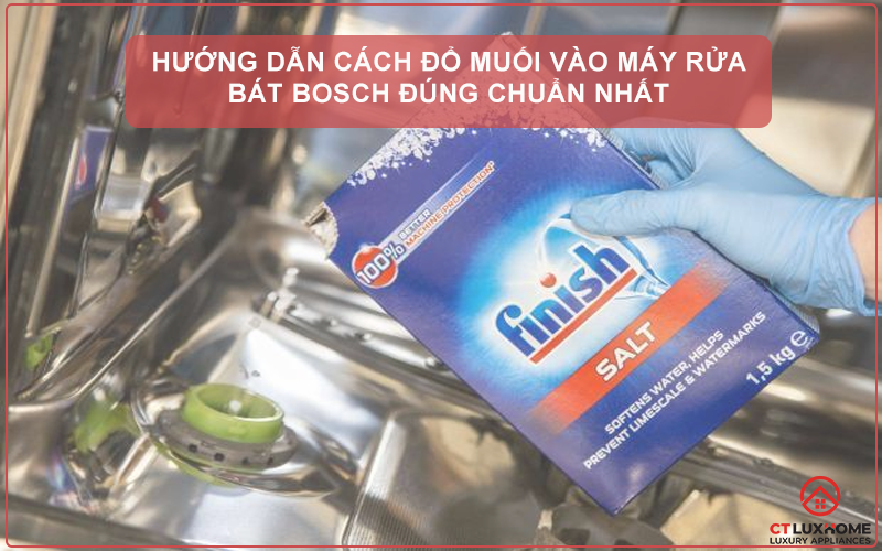 Hướng dẫn cách đổ muối vào máy rửa bát Bosch đúng chuẩn nhất
