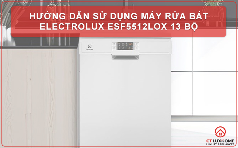 HƯỚNG DẪN SỬ DỤNG MÁY RỬA BÁT ELECTROLUX ESF5512LOX 13 BỘ 