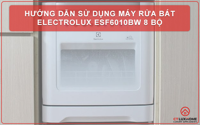 HƯỚNG DẪN SỬ DỤNG MÁY RỬA BÁT ELECTROLUX ESF6010BW 8 BỘ