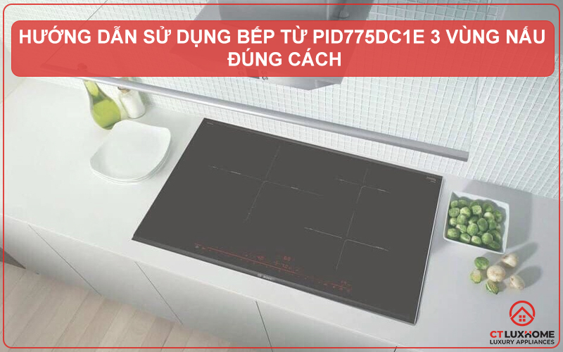 HƯỚNG DẪN SỬ DỤNG BẾP TỪ PID775DC1E 3 VÙNG NẤU ĐÚNG CÁCH