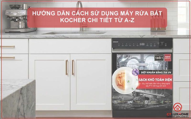 HƯỚNG DẪN CÁCH SỬ DỤNG MÁY RỬA BÁT KOCHER CHI TIẾT TỪ A-Z