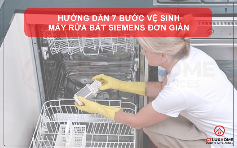 HƯỚNG DẪN 7 BƯỚC VỆ SINH MÁY RỬA BÁT SIEMENS ĐƠN GIẢN