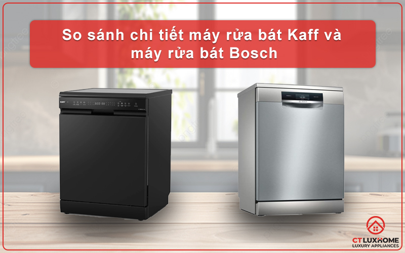 SO SÁNH CHI TIẾT MÁY RỬA BÁT KAFF VÀ MÁY RỬA BÁT BOSCH