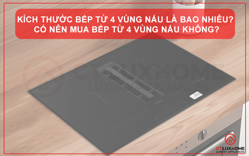 KÍCH THƯỚC BẾP TỪ 4 VÙNG NẤU LÀ BAO NHIÊU? CÓ NÊN MUA BẾP TỪ 4 VÙNG NẤU KHÔNG?