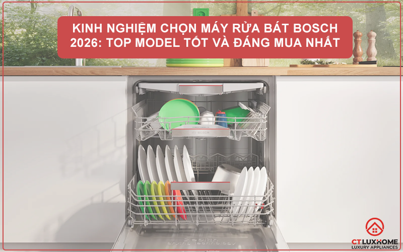 KINH NGHIỆM CHỌN MÁY RỬA BÁT BOSCH 2026: TOP MODEL TỐT VÀ ĐÁNG MUA NHẤT