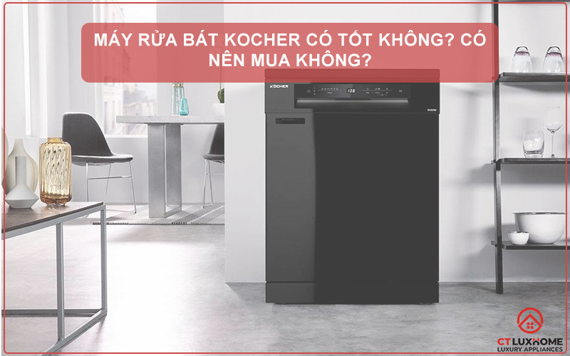 MÁY RỬA BÁT KOCHER CÓ TỐT KHÔNG? CÓ NÊN MUA KHÔNG? 