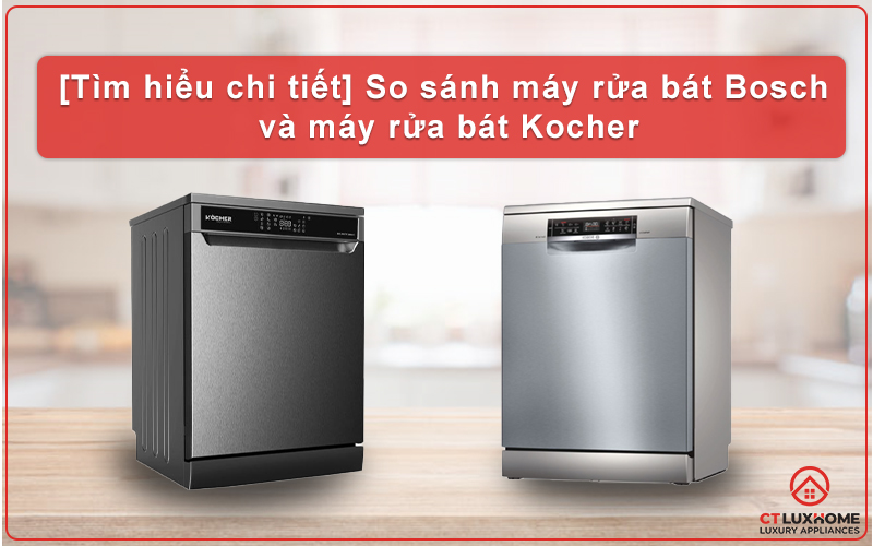 [TÌM HIỂU CHI TIẾT] SO SÁNH MÁY RỬA BÁT BOSCH VÀ MÁY RỬA BÁT KOCHER