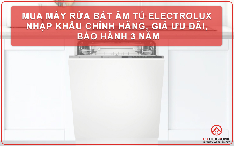 MUA MÁY RỬA BÁT ÂM TỦ ELECTROLUX NHẬP KHẨU CHÍNH HÃNG, GIÁ ƯU ĐÃI, BẢO HÀNH 3 NĂM 