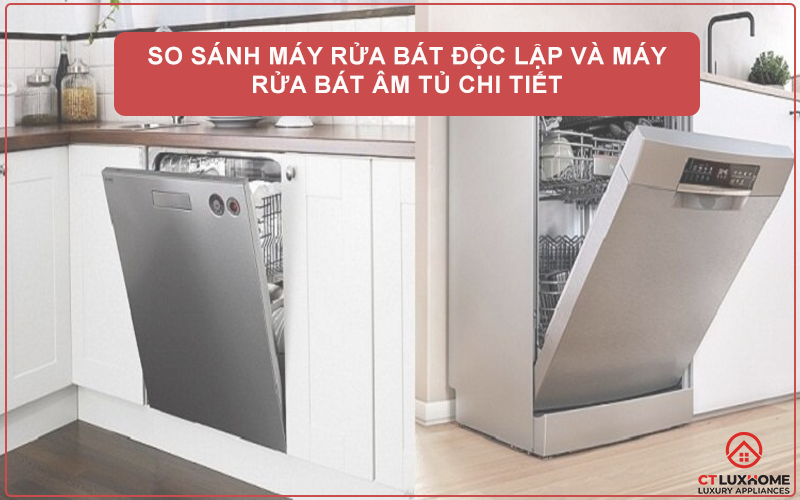 SO SÁNH MÁY RỬA BÁT ĐỘC LẬP VÀ MÁY RỬA BÁT ÂM TỦ CHI TIẾT