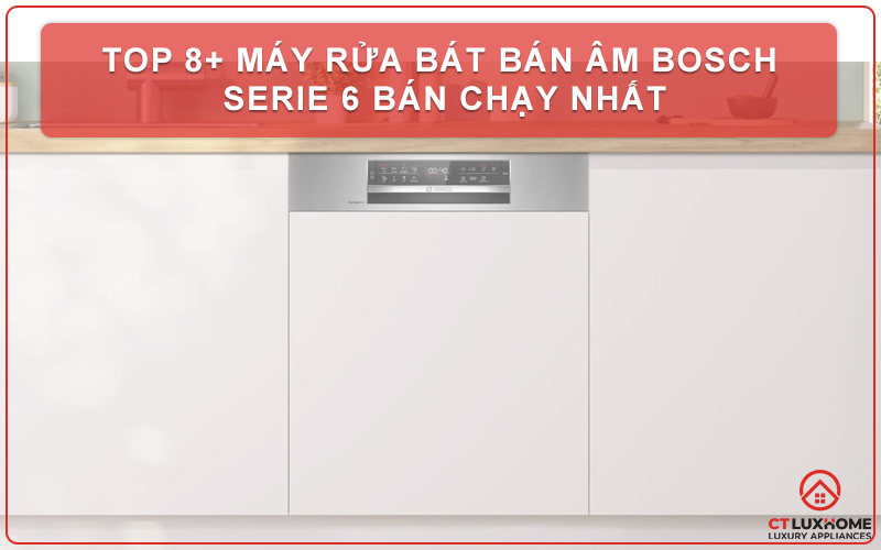 TOP 8+ MÁY RỬA BÁT BÁN ÂM BOSCH SERIE 6 BÁN CHẠY NHẤT