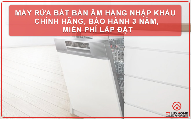 MÁY RỬA BÁT BÁN ÂM HÀNG NHẬP KHẨU CHÍNH HÃNG, BẢO HÀNH 3 NĂM, MIỄN PHÍ LẮP ĐẶT