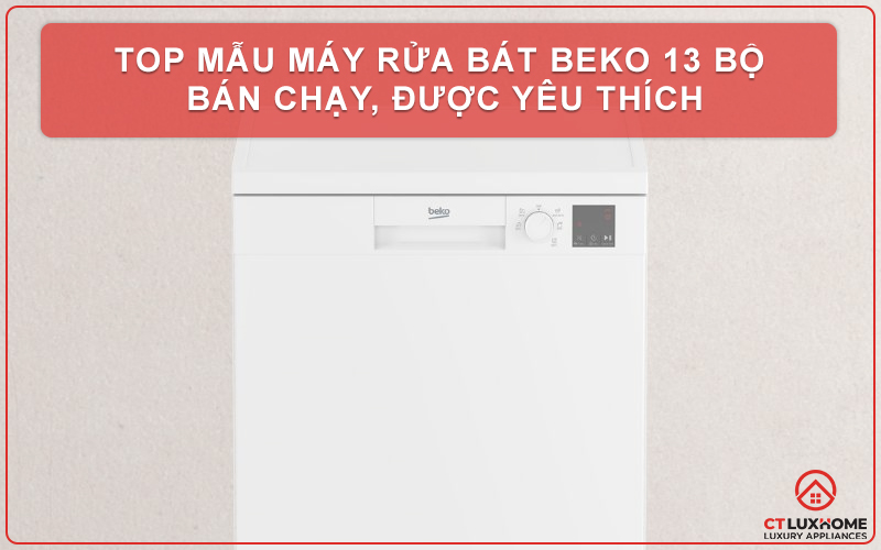 TOP MẪU MÁY RỬA BÁT BEKO 13 BỘ BÁN CHẠY, ĐƯỢC YÊU THÍCH 