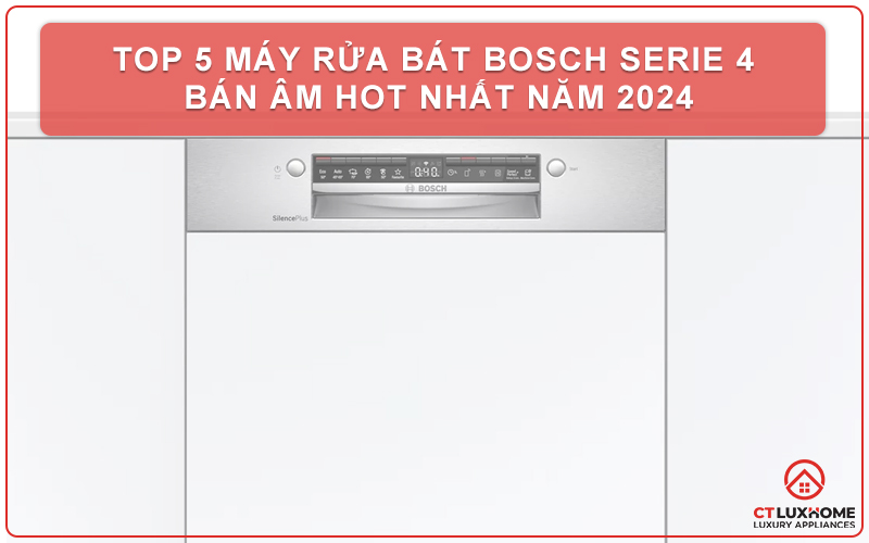 TOP 5 MÁY RỬA BÁT BOSCH SERIE 4 BÁN ÂM HOT NHẤT NĂM 2024