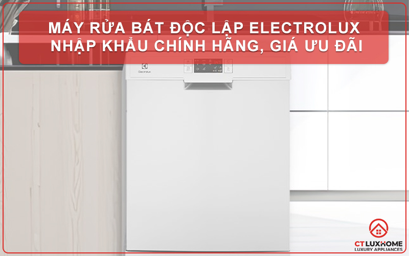 MÁY RỬA BÁT ĐỘC LẬP ELECTROLUX NHẬP KHẨU CHÍNH HÃNG, GIÁ ƯU ĐÃI