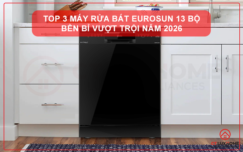 TOP 3 MÁY RỬA BÁT EUROSUN 13 BỘ BỀN BỈ VƯỢT TRỘI NĂM 2026