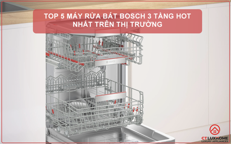 TOP 5 máy rửa bát Bosch 3 tầng HOT nhất trên thị trường