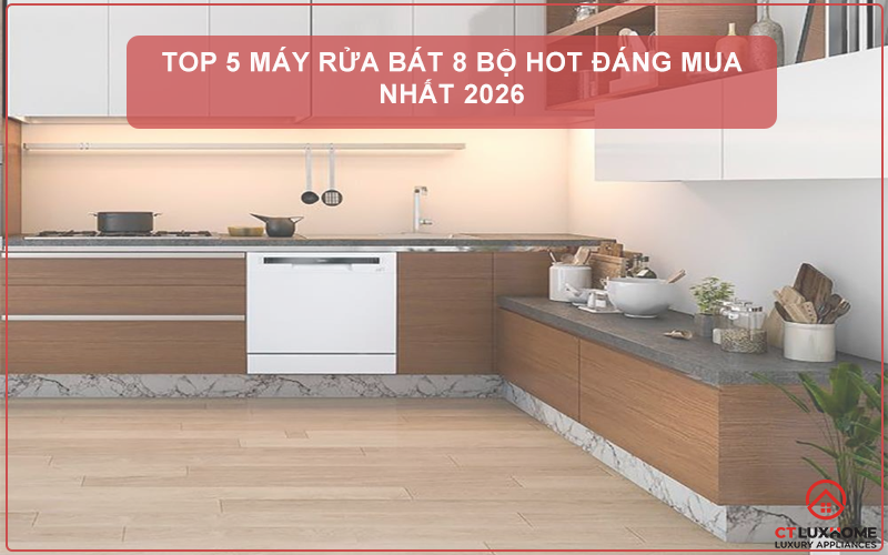 TOP 5 MÁY RỬA BÁT 8 BỘ HOT ĐÁNG MUA NHẤT 2026