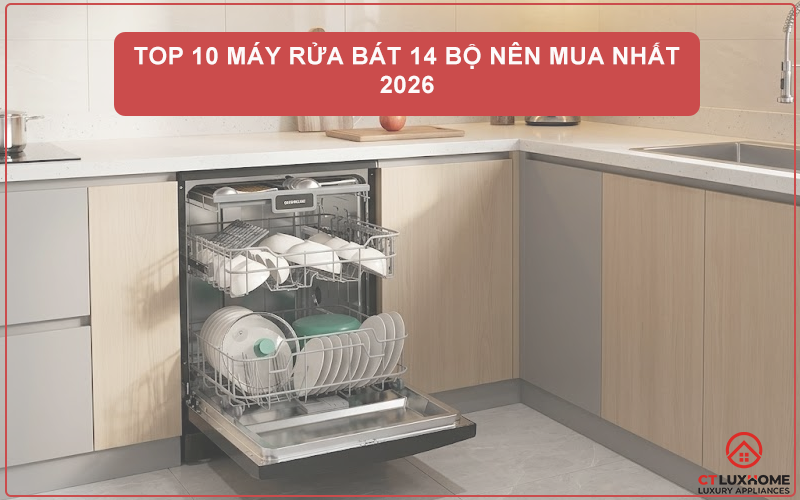 TOP 10 MÁY RỬA BÁT 14 BỘ NÊN MUA NHẤT 2026