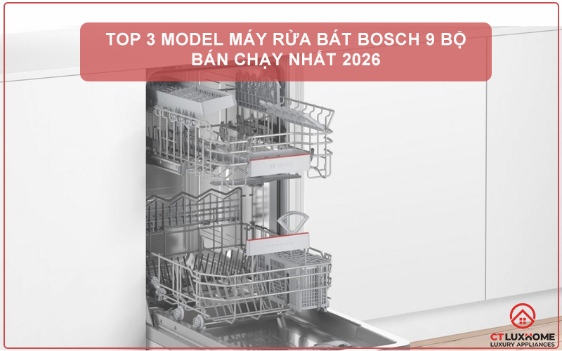 TOP 3 MODEL MÁY RỬA BÁT BOSCH 9 BỘ BÁN CHẠY NHẤT 2026
