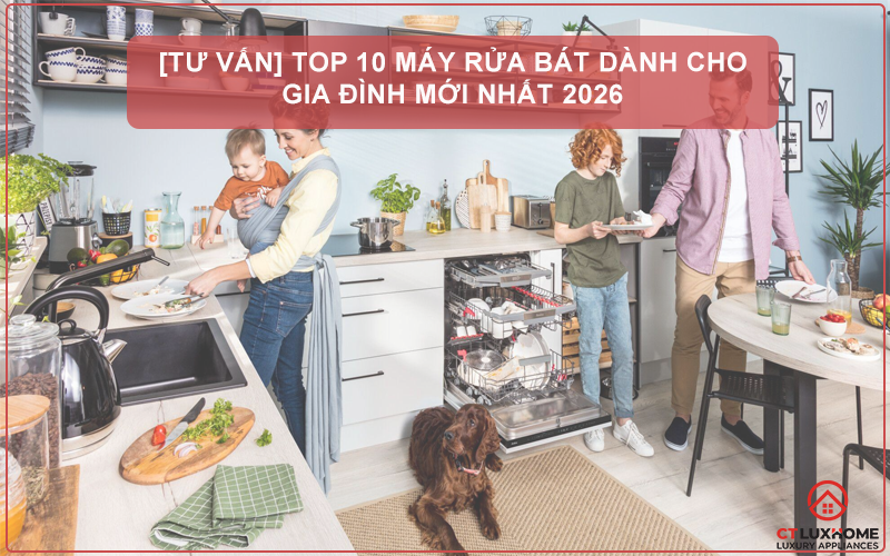 [TƯ VẤN] TOP 10 MÁY RỬA BÁT DÀNH CHO GIA ĐÌNH MỚI NHẤT 2026