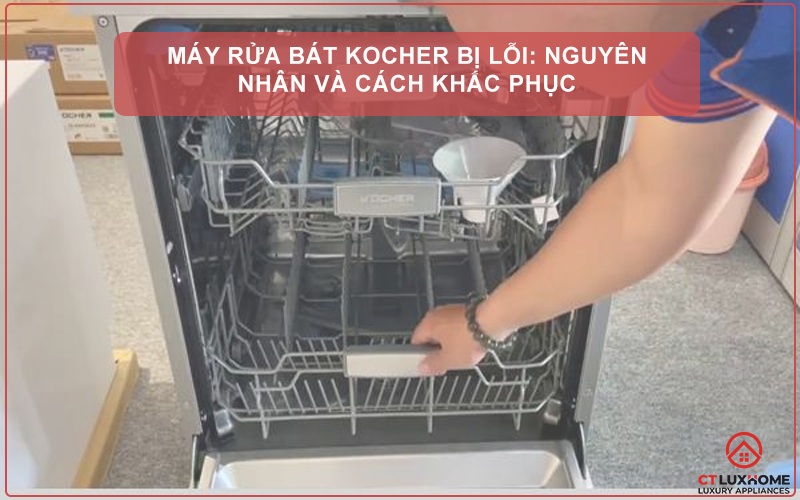 MÁY RỬA BÁT KOCHER BỊ LỖI: NGUYÊN NHÂN VÀ CÁCH KHẮC PHỤC