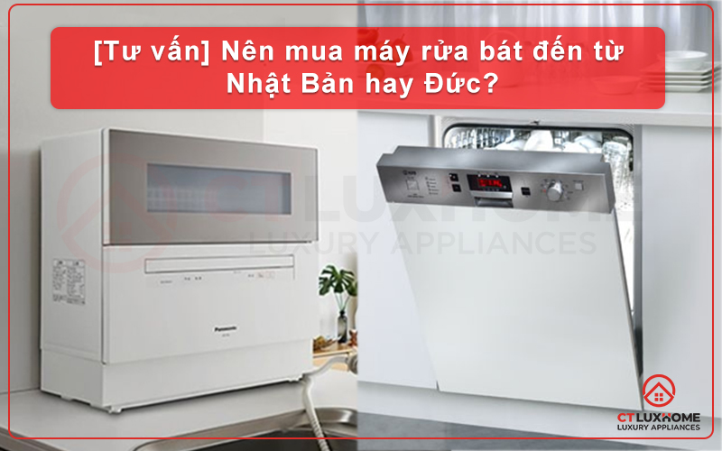 [TƯ VẤN] NÊN MUA MÁY RỬA BÁT ĐẾN TỪ NHẬT BẢN HAY ĐỨC?