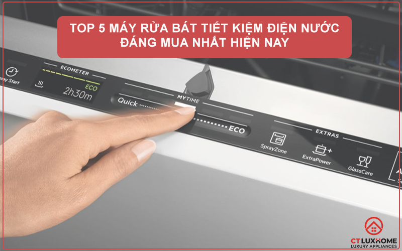 TOP 5 MÁY RỬA BÁT TIẾT KIỆM ĐIỆN NƯỚC ĐÁNG MUA NHẤT HIỆN NAY 