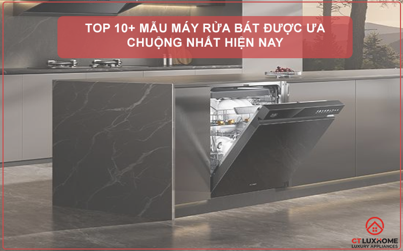 TOP 10+ MẪU MÁY RỬA BÁT ĐƯỢC ƯA CHUỘNG NHẤT HIỆN NAY 