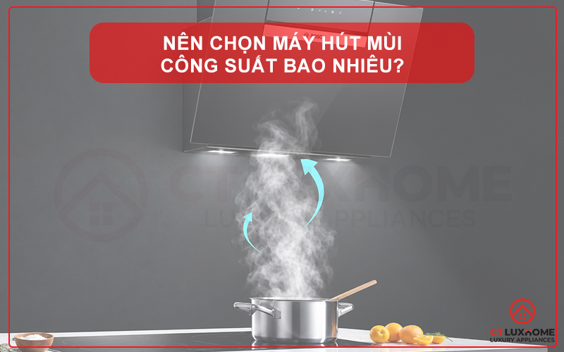 NÊN CHỌN MÁY HÚT MÙI CÔNG SUẤT BAO NHIÊU CHO BẾP GIA ĐÌNH?