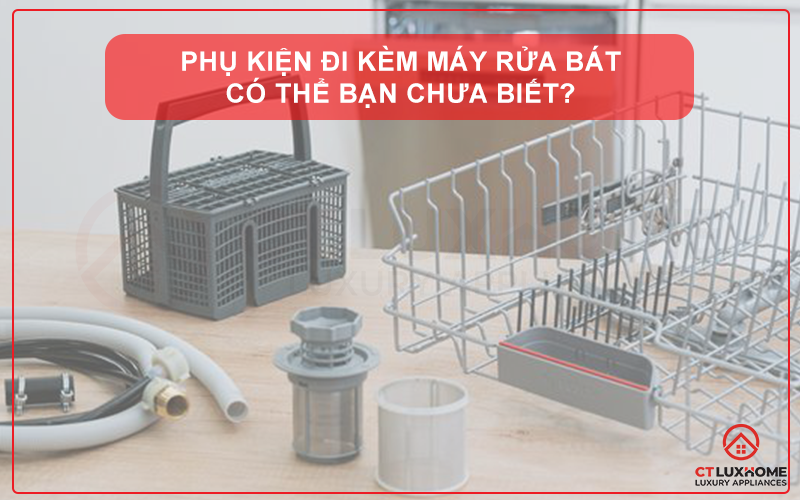 TÌM HIỂU NHỮNG PHỤ KIỆN ĐI KÈM VỚI MÁY RỬA BÁT BẠN CẦN BIẾT