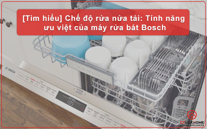 [TÌM HIỂU] CHẾ ĐỘ RỬA NỬA TẢI: TÍNH NĂNG ƯU VIỆT CỦA MÁY RỬA BÁT BOSCH