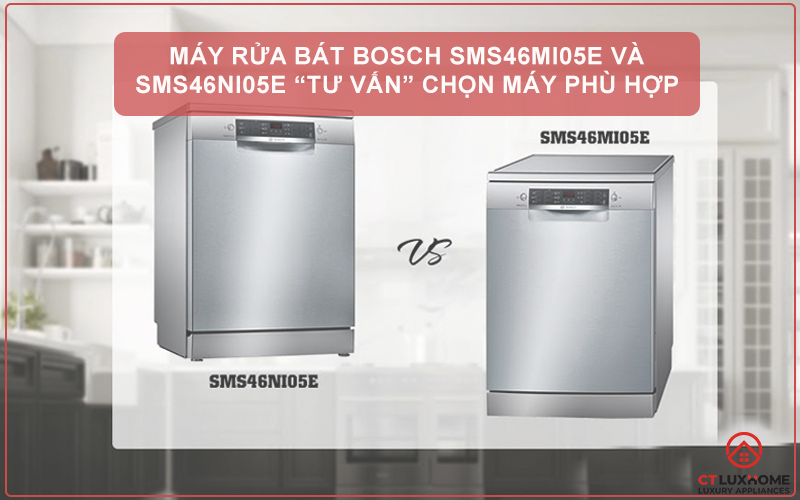 Máy rửa bát bosch  SMS46MI05E và SMS46NI05E “Tư Vấn” chọn máy phù hợp