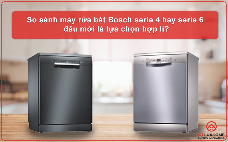 SO SÁNH MÁY RỬA BÁT BOSCH SERIE 4 VÀ SERIE 6 [TÍNH NĂNG - GIÁ THÀNH]