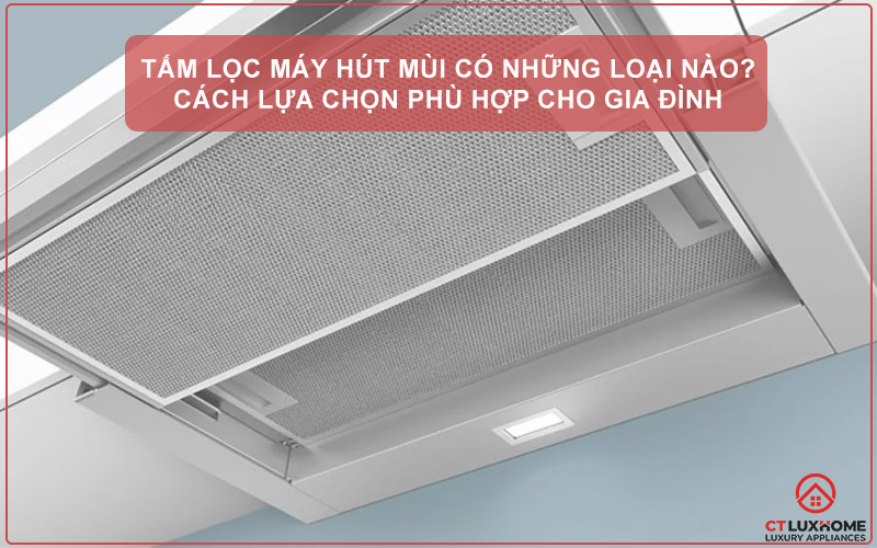 TẤM LỌC MÁY HÚT MÙI CÓ NHỮNG LOẠI NÀO? CÁCH LỰA CHỌN PHÙ HỢP CHO GIA ĐÌNH 