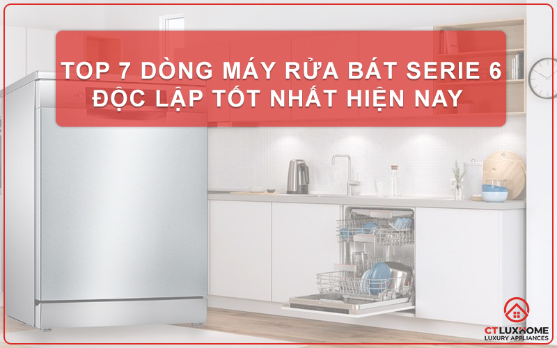 TOP 7 DÒNG MÁY RỬA BÁT BOSCH SERIE 6 ĐỘC LẬP TỐT NHẤT HIỆN NAY