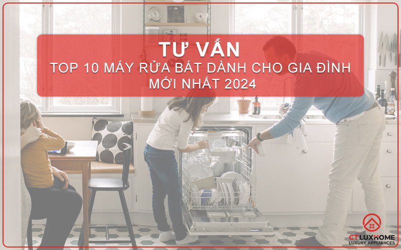 [TƯ VẤN] TOP 10 MÁY RỬA BÁT DÀNH CHO GIA ĐÌNH MỚI NHẤT 2024