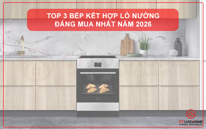TOP 3 BẾP KẾT HỢP LÒ NƯỚNG ĐÁNG MUA NHẤT TRONG NĂM 2026